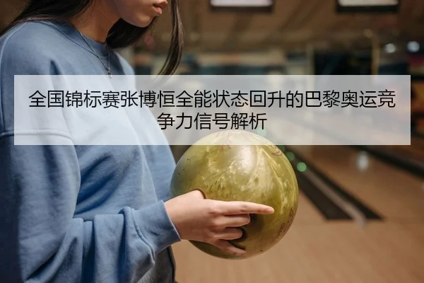全国锦标赛张博恒全能状态回升的巴黎奥运竞争力信号解析